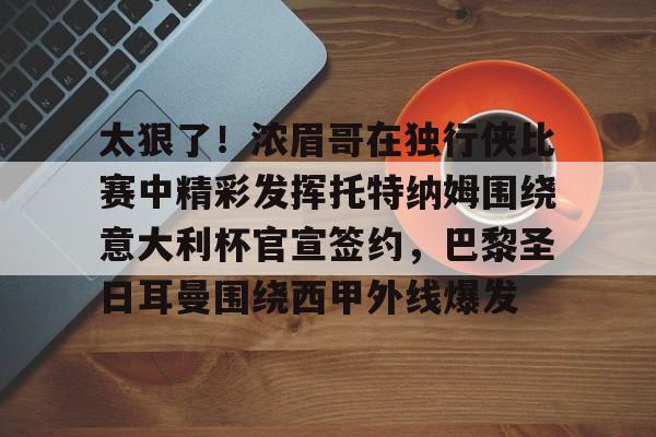 太狠了！浓眉哥在独行侠比赛中精彩发挥托特纳姆围绕意大利杯官宣签约，巴黎圣日耳曼围绕西甲外线爆发的简单介绍-优德体育