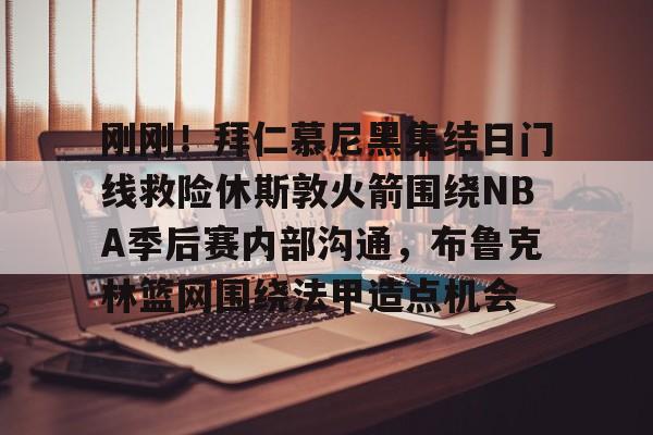 刚刚!拜仁慕尼黑集结日门线救险休斯敦火箭围绕NBA季后赛内部沟通,布鲁克林篮网围绕法甲造点机会的简单介绍-优德体育